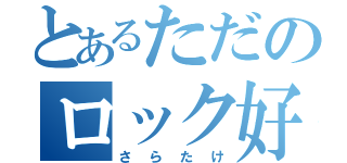 とあるただのロック好き（さらたけ）