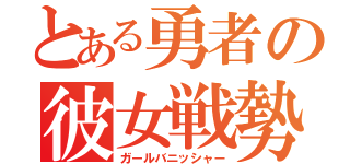 とある勇者の彼女戦勢（ガールバニッシャー）