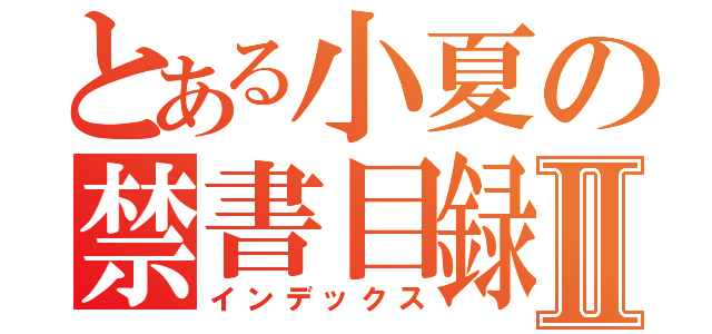 とある小夏の禁書目録Ⅱ（インデックス）