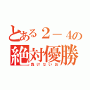 とある２－４の絶対優勝（負けないお）