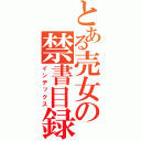 とある売女の禁書目録（インデックス）