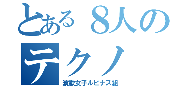 とある８人のテクノ（演歌女子ルピナス組）