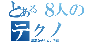 とある８人のテクノ（演歌女子ルピナス組）