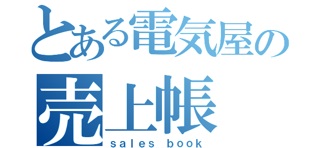 とある電気屋の売上帳（ｓａｌｅｓ ｂｏｏｋ）