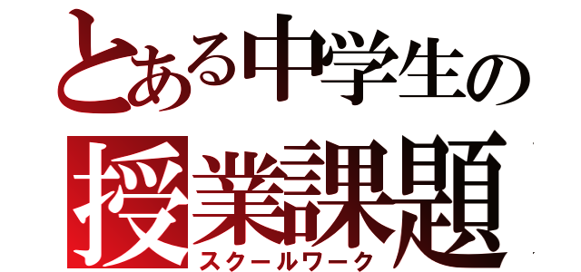 とある中学生の授業課題（スクールワーク）