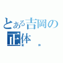 とある吉岡の正体（変体）