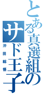 とある真選組のサド王子（沖田総悟）