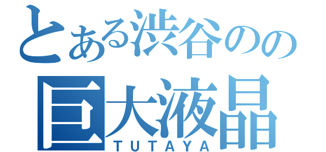 とある渋谷のの巨大液晶（ＴＵＴＡＹＡ）