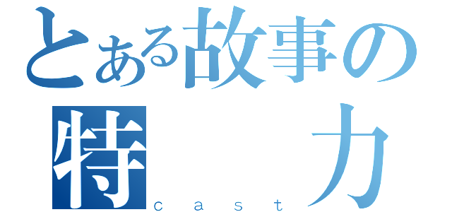 とある故事の特別協力（ｃａｓｔ）