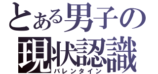 とある男子の現状認識（バレンタイン）