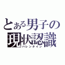 とある男子の現状認識（バレンタイン）