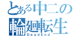 とある中二の輪廻転生（ＤｅａｄＥｎｄ）