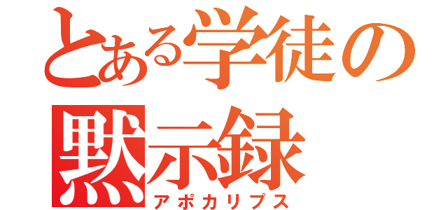 とある学徒の黙示録（アポカリプス）