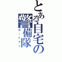 とある自宅の警備隊（ガードマン）