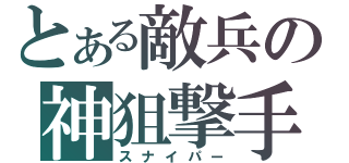 とある敵兵の神狙撃手（スナイパー）