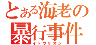 とある海老の暴行事件（イトウリオン）