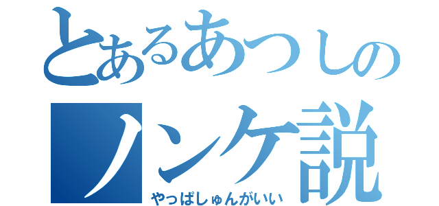 とあるあつしのノンケ説（やっぱしゅんがいい）