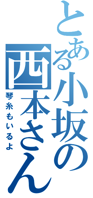 とある小坂の西本さん（琴糸もいるよ）