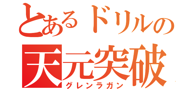 とあるドリルの天元突破（グレンラガン）