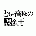 とある高校の課金王（課金 ダメ 絶対）