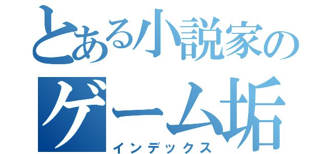 とある小説家のゲーム垢（インデックス）