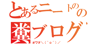 とあるニートのの糞ブログ（オワタ＼（＾ｏ＾）／）