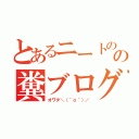 とあるニートのの糞ブログ（オワタ＼（＾ｏ＾）／）