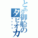 とある御船のタピオカ（ヨシズミ）