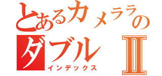 とあるカメラライダーのダブルⅡ（インデックス）