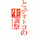 とあるオトコの生誕祭（人生そんなに甘くない）