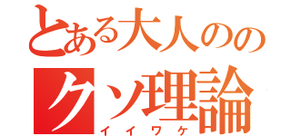 とある大人ののクソ理論（イイワケ）