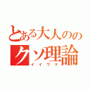 とある大人ののクソ理論（イイワケ）