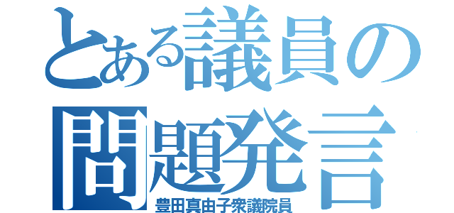 とある議員の問題発言（豊田真由子衆議院員）