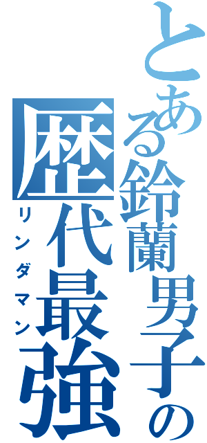 とある鈴蘭男子高校の歴代最強（リンダマン）