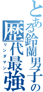 とある鈴蘭男子高校の歴代最強（リンダマン）