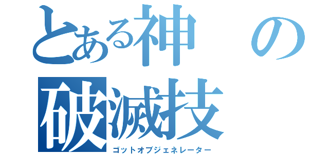 とある神の破滅技（ゴットオブジェネレーター）