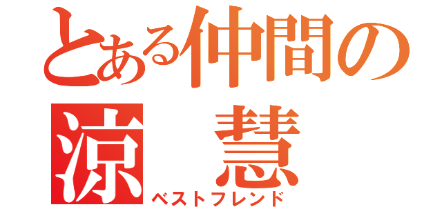 とある仲間の涼 慧（ベストフレンド）