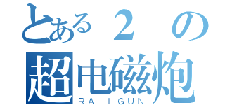 とある２の超电磁炮（ＲＡＩＬＧＵＮ）