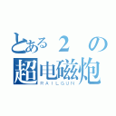 とある２の超电磁炮（ＲＡＩＬＧＵＮ）