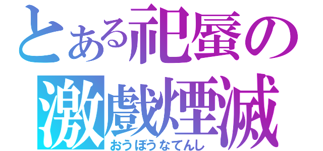 とある祀蜃の激戲煙滅（おうぼうなてんし）