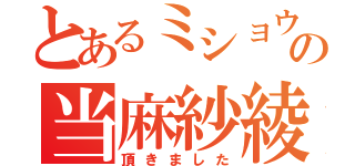 とあるミショウの当麻紗綾（頂きました）