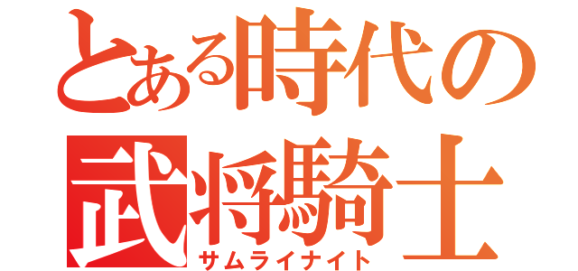 とある時代の武将騎士（サムライナイト）