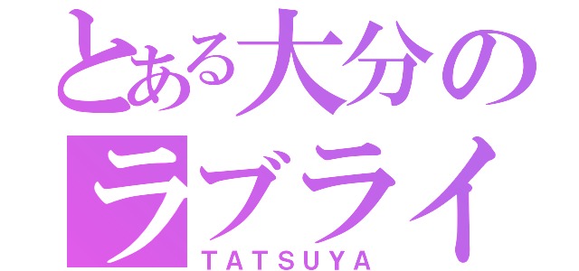 とある大分のラブライバー（ＴＡＴＳＵＹＡ）