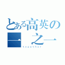 とある高英の一 之一（ｔｏｇｅｔｈｅｒ）