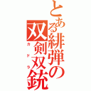 とある緋弾の双剣双銃（カドラ）