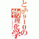 とある９１０の物理化学（フィジカルケミストリー）