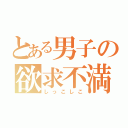 とある男子の欲求不満（しっこしこ）