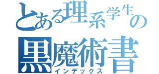 とある理系学生の黒魔術書（インデックス）