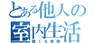 とある他人の室内生活（覗くな危険）