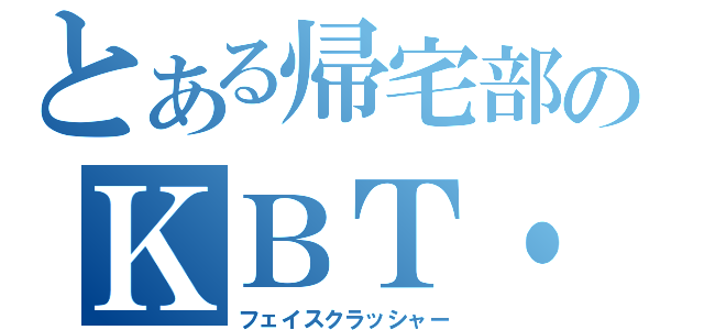 とある帰宅部のＫＢＴ・ＭＳＫ（フェイスクラッシャー）